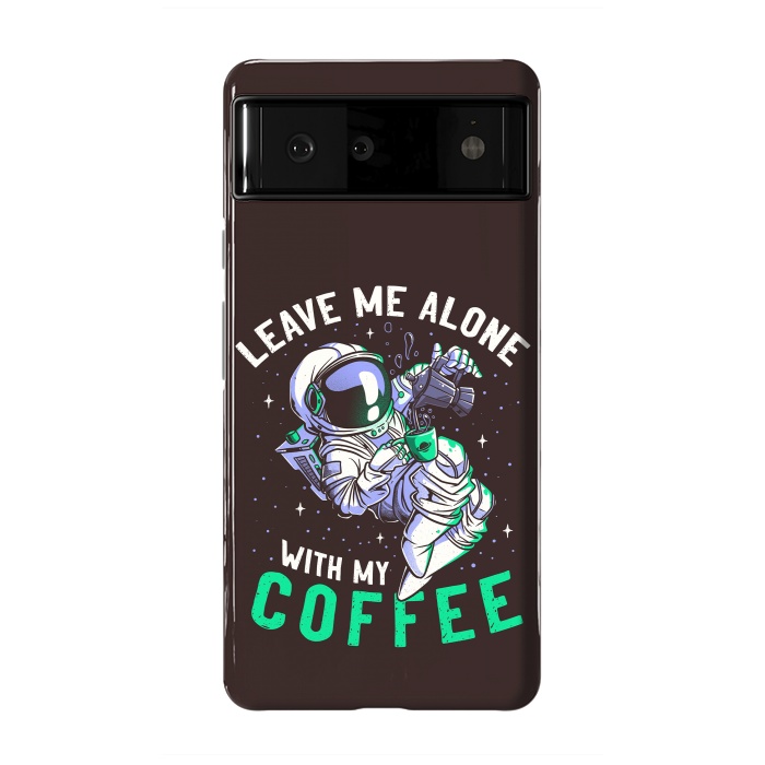 Pixel 6 StrongFit Leave Me Alone With My Coffee Funny Astronaut Spaceman by eduely